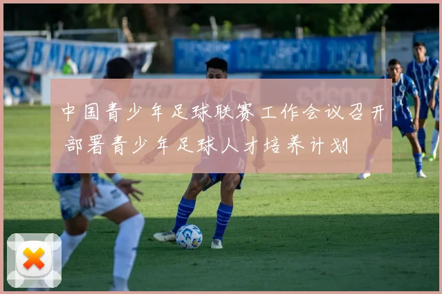 中国青少年足球联赛工作会议召开 部署青少年足球人才培养计划