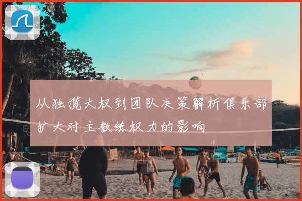 从独揽大权到团队决策解析俱乐部扩大对主教练权力的影响