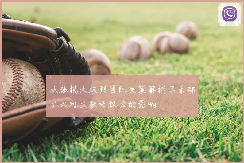 从独揽大权到团队决策解析俱乐部扩大对主教练权力的影响