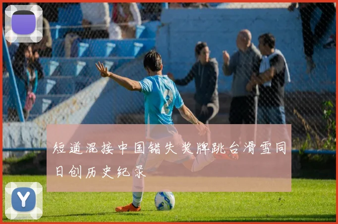 短道混接中国错失奖牌跳台滑雪同日创历史纪录