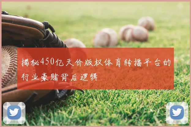 揭秘450亿天价版权体育转播平台的行业豪赌背后逻辑